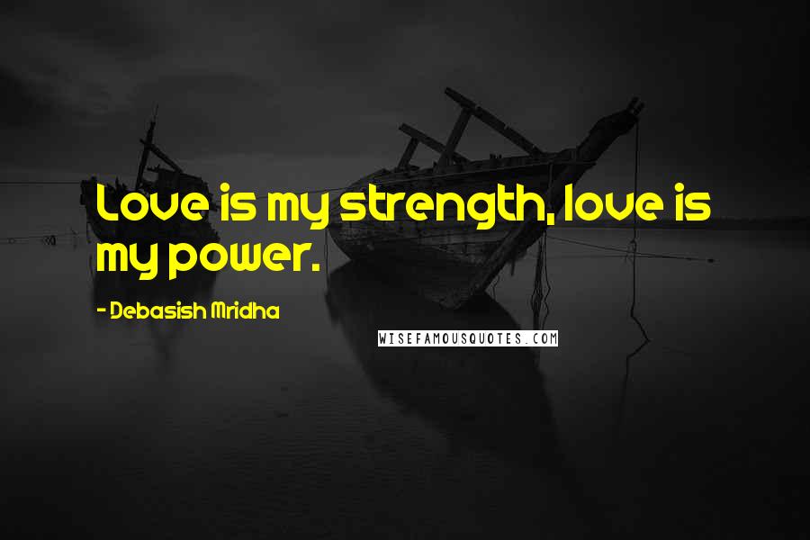 Debasish Mridha Quotes: Love is my strength, love is my power.