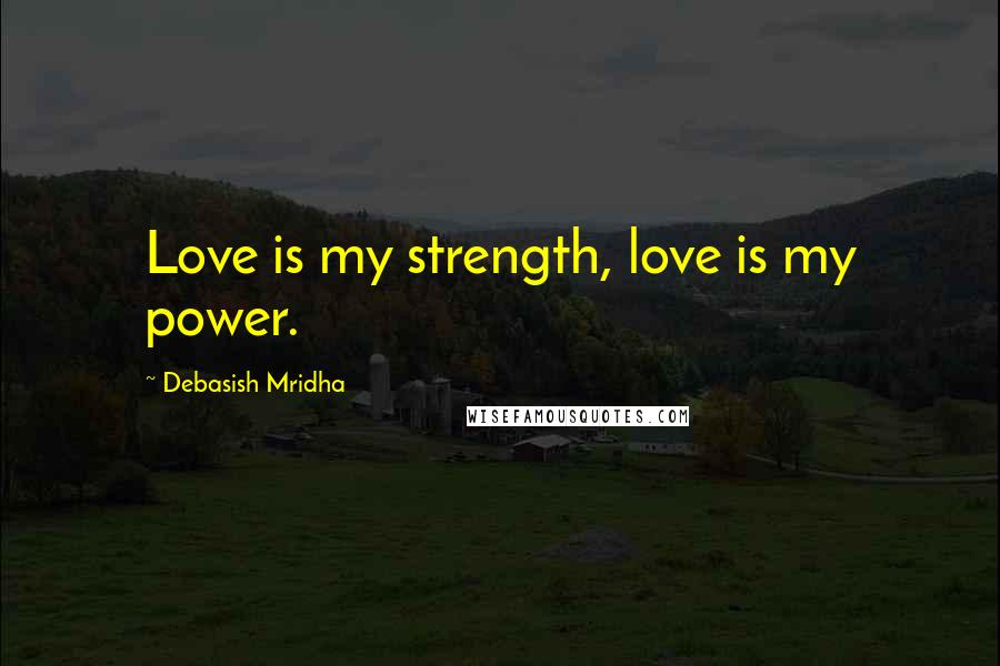 Debasish Mridha Quotes: Love is my strength, love is my power.