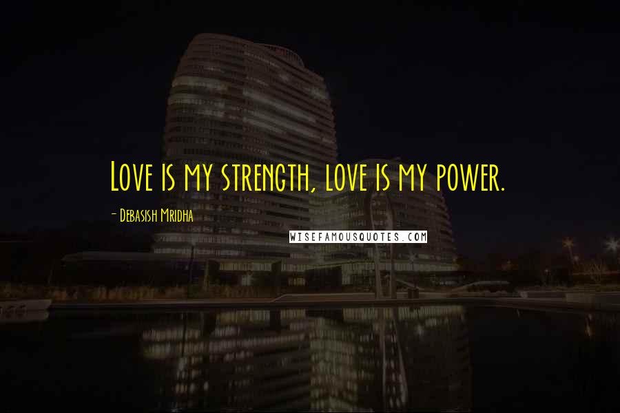 Debasish Mridha Quotes: Love is my strength, love is my power.