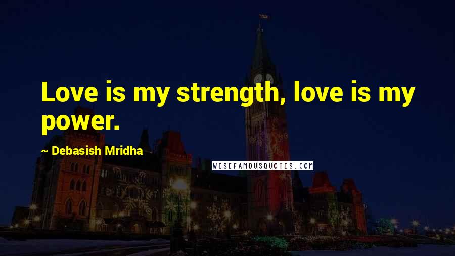 Debasish Mridha Quotes: Love is my strength, love is my power.