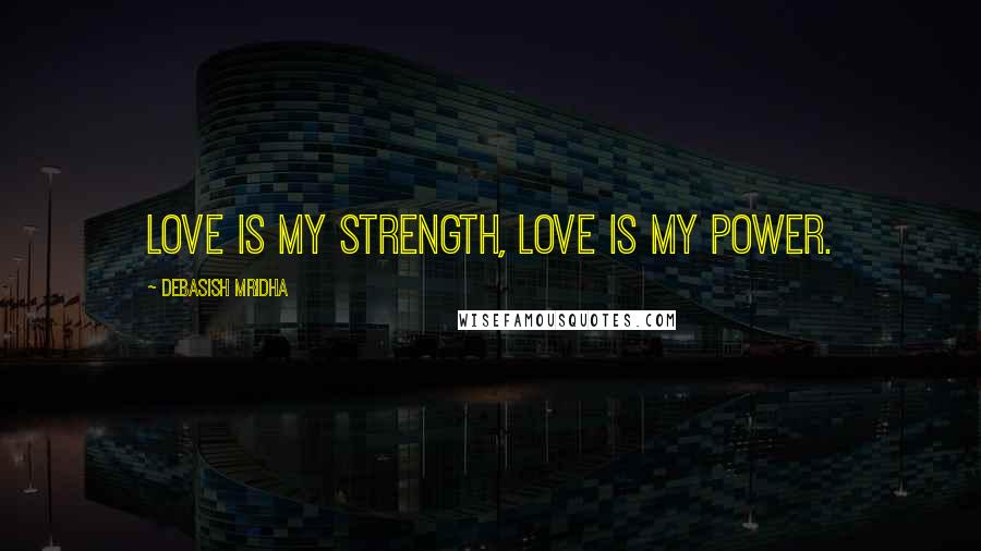 Debasish Mridha Quotes: Love is my strength, love is my power.