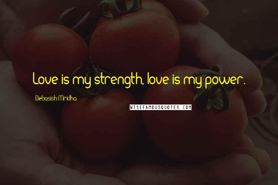 Debasish Mridha Quotes: Love is my strength, love is my power.