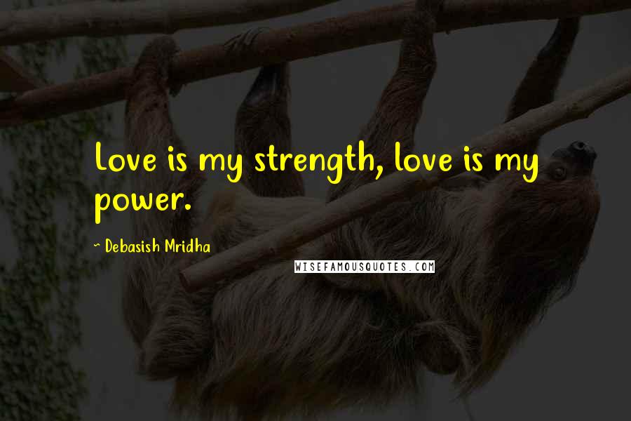 Debasish Mridha Quotes: Love is my strength, love is my power.