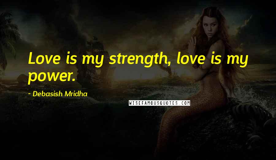 Debasish Mridha Quotes: Love is my strength, love is my power.