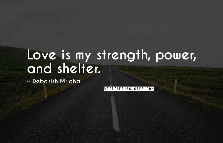 Debasish Mridha Quotes: Love is my strength, power, and shelter.