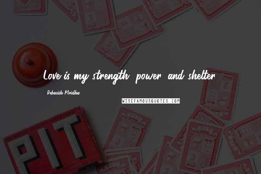Debasish Mridha Quotes: Love is my strength, power, and shelter.
