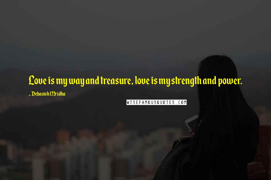 Debasish Mridha Quotes: Love is my way and treasure, love is my strength and power.