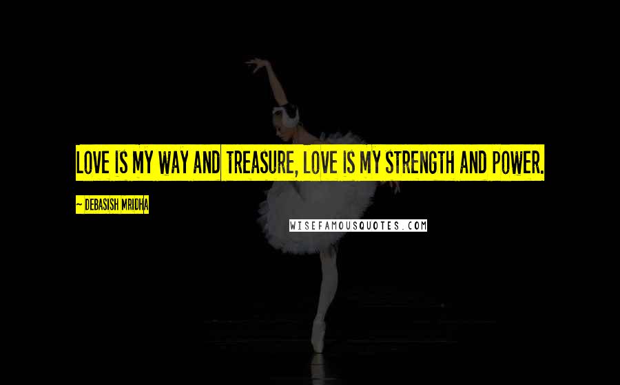 Debasish Mridha Quotes: Love is my way and treasure, love is my strength and power.