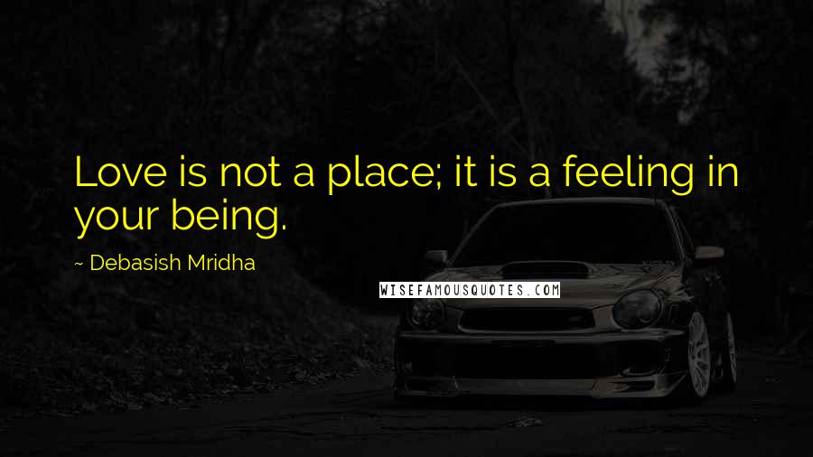 Debasish Mridha Quotes: Love is not a place; it is a feeling in your being.