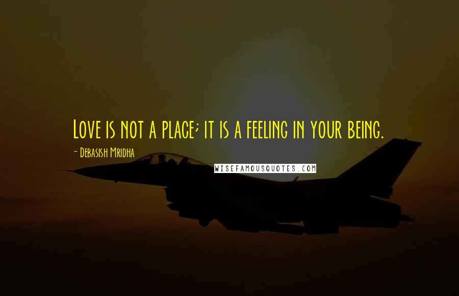 Debasish Mridha Quotes: Love is not a place; it is a feeling in your being.