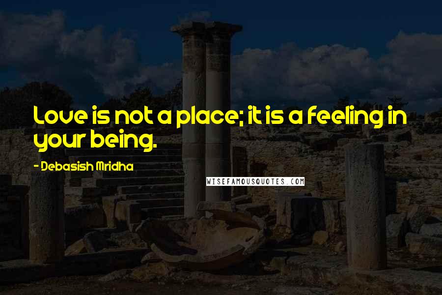 Debasish Mridha Quotes: Love is not a place; it is a feeling in your being.