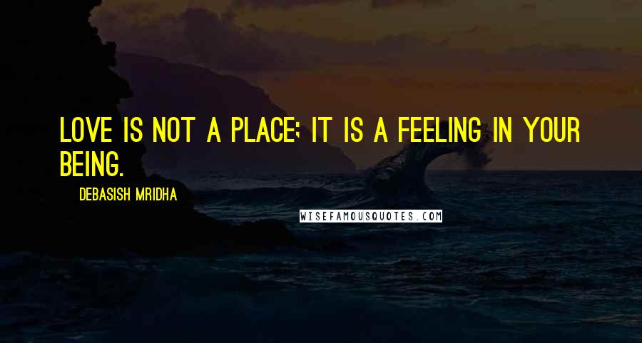 Debasish Mridha Quotes: Love is not a place; it is a feeling in your being.