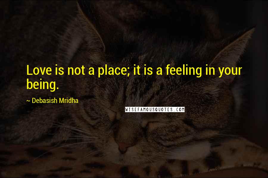 Debasish Mridha Quotes: Love is not a place; it is a feeling in your being.