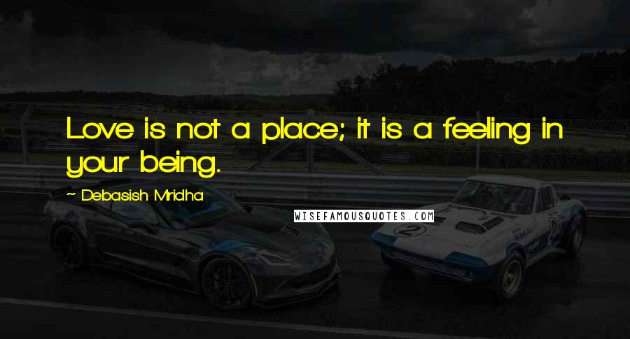 Debasish Mridha Quotes: Love is not a place; it is a feeling in your being.