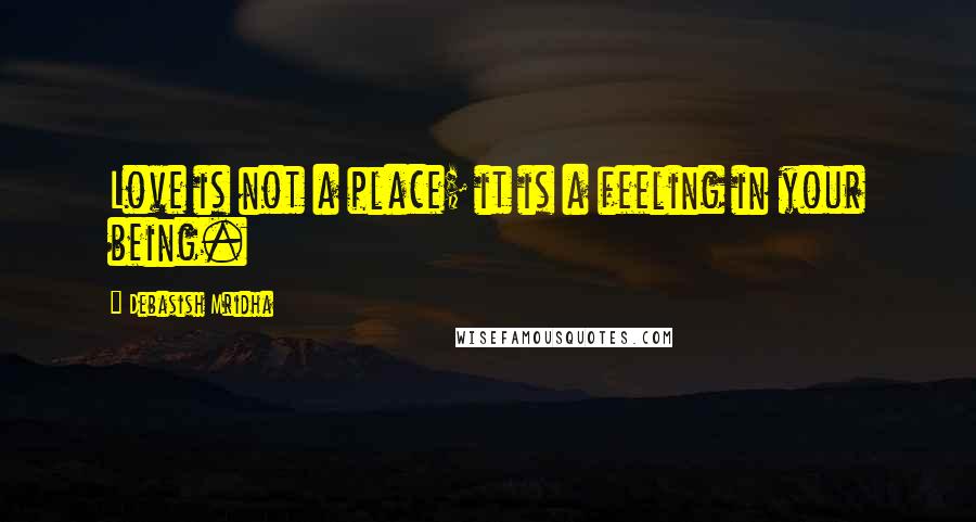 Debasish Mridha Quotes: Love is not a place; it is a feeling in your being.