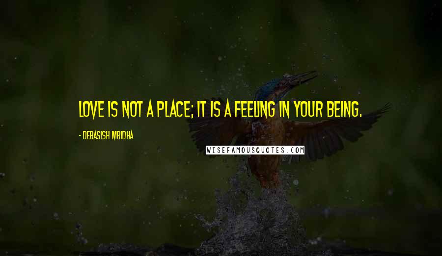 Debasish Mridha Quotes: Love is not a place; it is a feeling in your being.