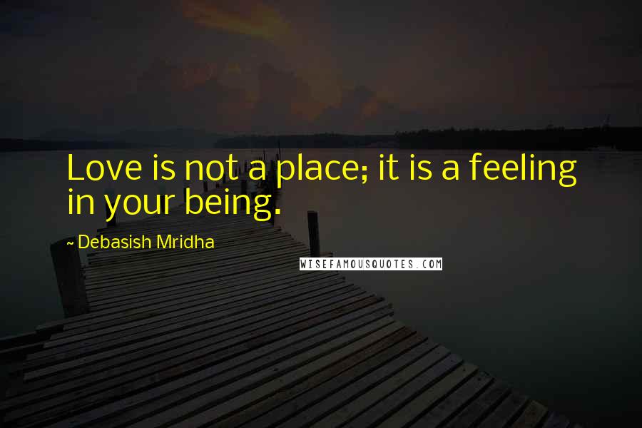 Debasish Mridha Quotes: Love is not a place; it is a feeling in your being.