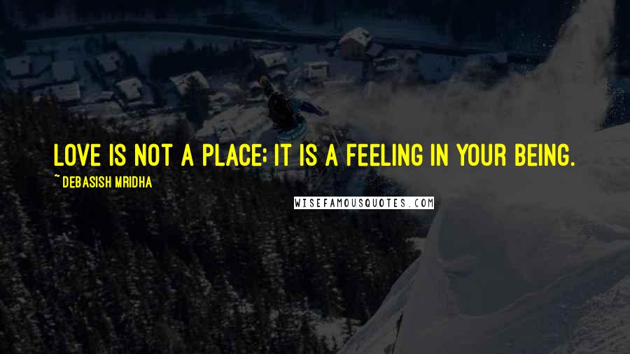 Debasish Mridha Quotes: Love is not a place; it is a feeling in your being.