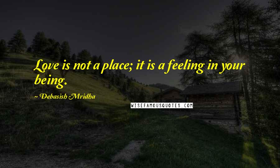 Debasish Mridha Quotes: Love is not a place; it is a feeling in your being.