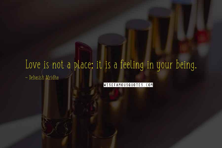 Debasish Mridha Quotes: Love is not a place; it is a feeling in your being.