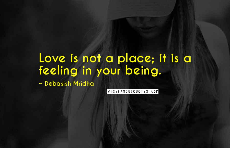 Debasish Mridha Quotes: Love is not a place; it is a feeling in your being.