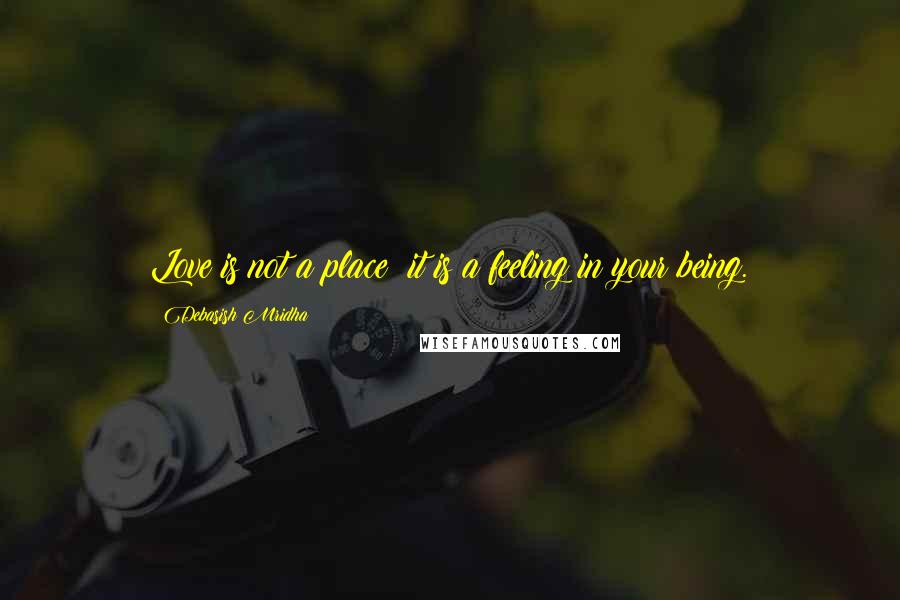 Debasish Mridha Quotes: Love is not a place; it is a feeling in your being.