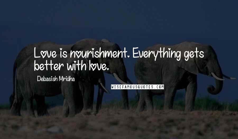 Debasish Mridha Quotes: Love is nourishment. Everything gets better with love.