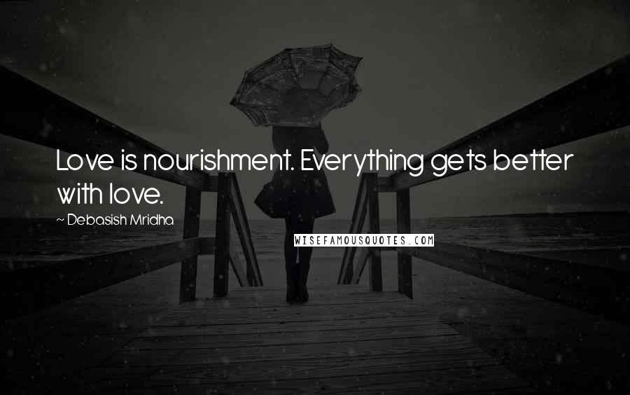 Debasish Mridha Quotes: Love is nourishment. Everything gets better with love.