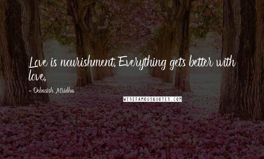 Debasish Mridha Quotes: Love is nourishment. Everything gets better with love.