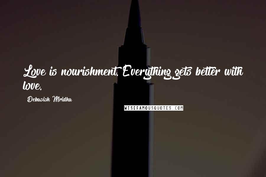 Debasish Mridha Quotes: Love is nourishment. Everything gets better with love.