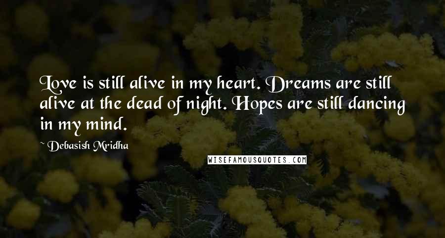 Debasish Mridha Quotes: Love is still alive in my heart. Dreams are still alive at the dead of night. Hopes are still dancing in my mind.