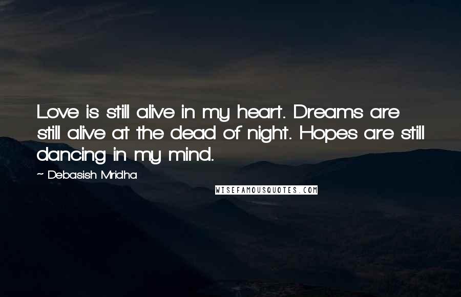 Debasish Mridha Quotes: Love is still alive in my heart. Dreams are still alive at the dead of night. Hopes are still dancing in my mind.