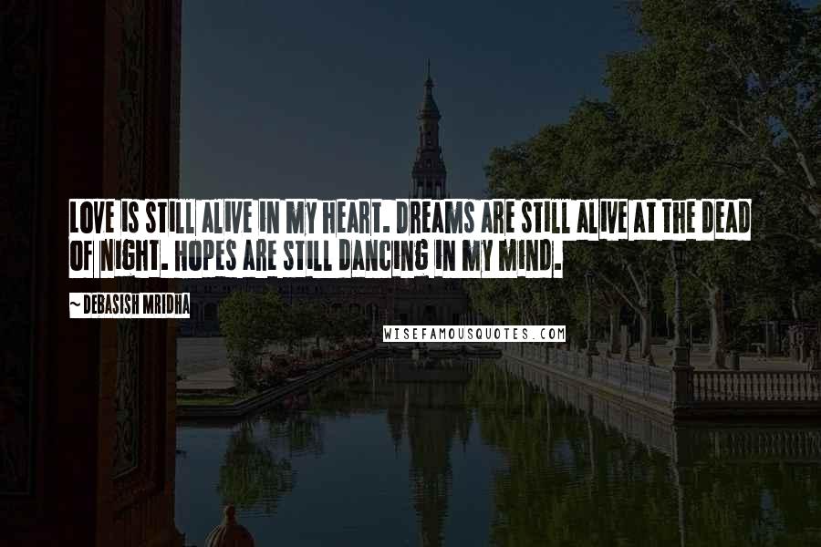 Debasish Mridha Quotes: Love is still alive in my heart. Dreams are still alive at the dead of night. Hopes are still dancing in my mind.