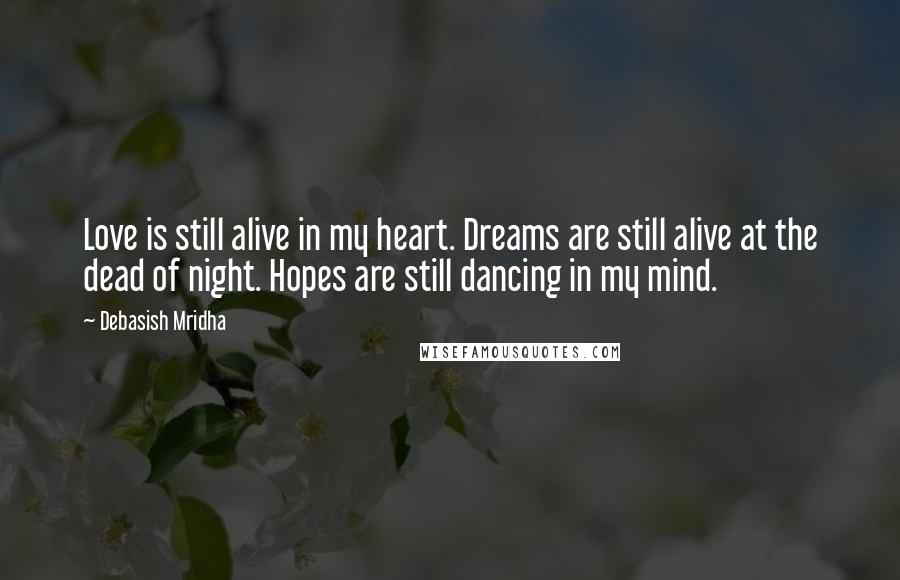 Debasish Mridha Quotes: Love is still alive in my heart. Dreams are still alive at the dead of night. Hopes are still dancing in my mind.