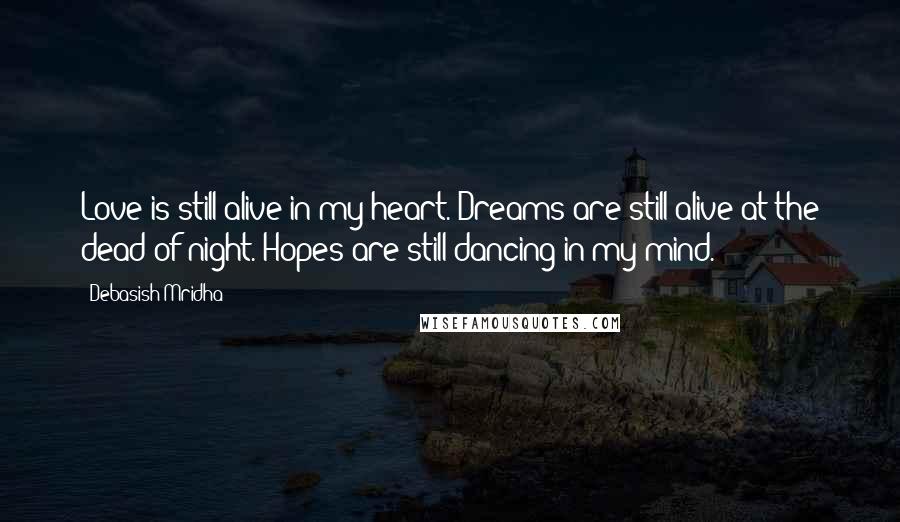 Debasish Mridha Quotes: Love is still alive in my heart. Dreams are still alive at the dead of night. Hopes are still dancing in my mind.