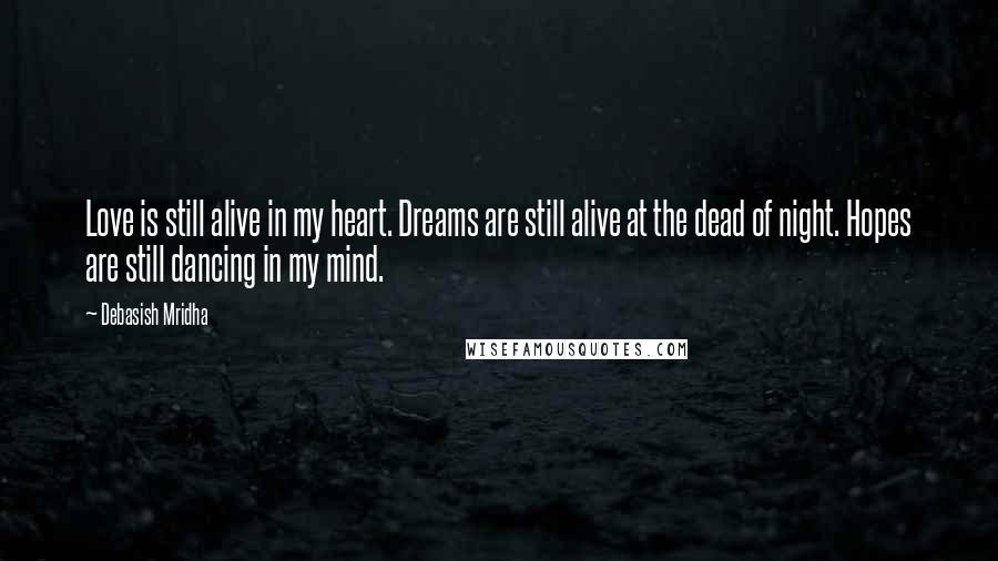 Debasish Mridha Quotes: Love is still alive in my heart. Dreams are still alive at the dead of night. Hopes are still dancing in my mind.