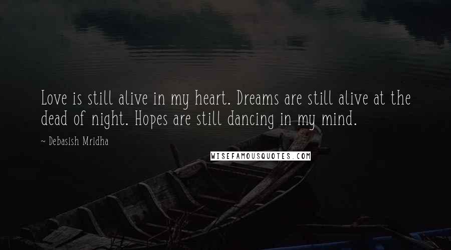 Debasish Mridha Quotes: Love is still alive in my heart. Dreams are still alive at the dead of night. Hopes are still dancing in my mind.