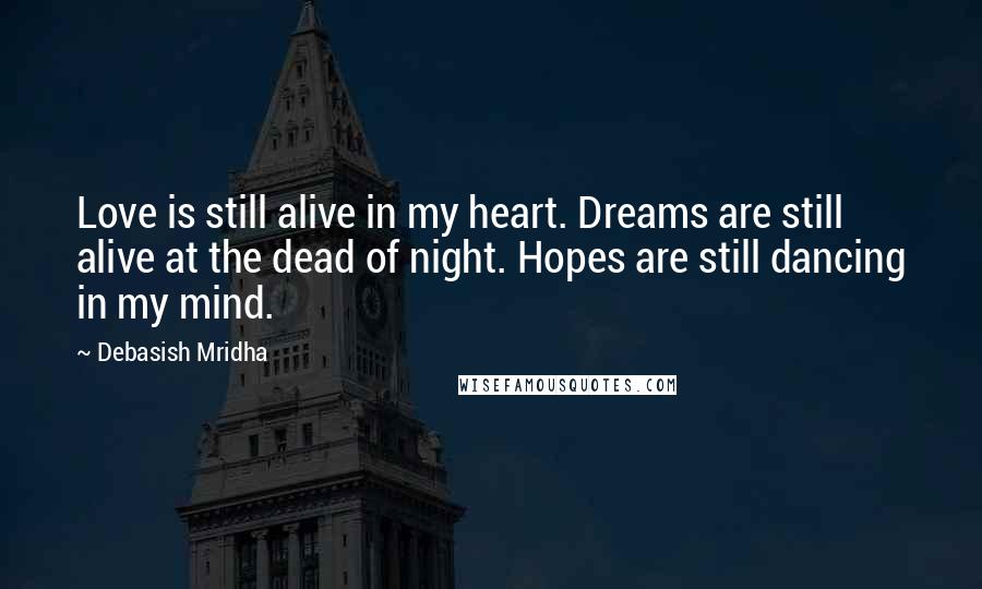 Debasish Mridha Quotes: Love is still alive in my heart. Dreams are still alive at the dead of night. Hopes are still dancing in my mind.