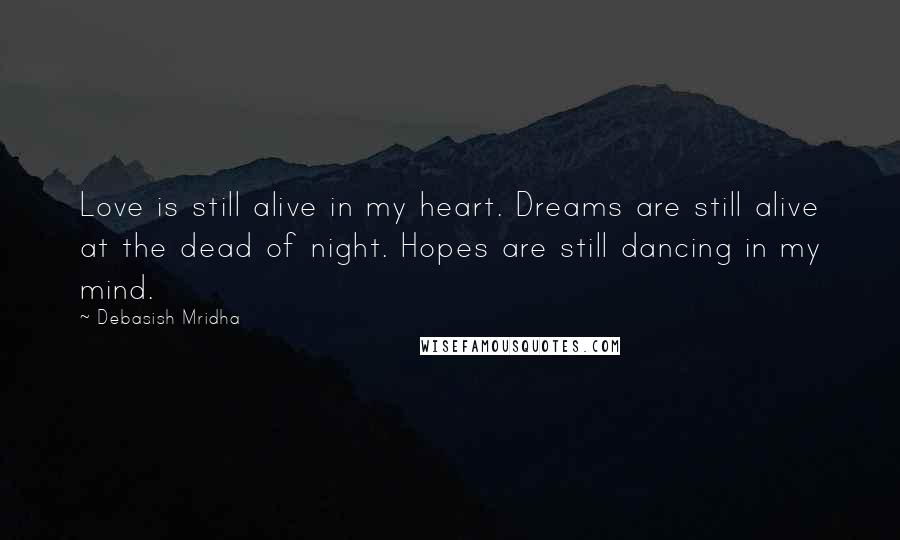 Debasish Mridha Quotes: Love is still alive in my heart. Dreams are still alive at the dead of night. Hopes are still dancing in my mind.