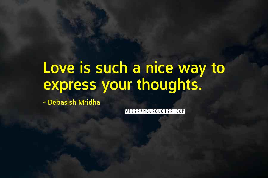 Debasish Mridha Quotes: Love is such a nice way to express your thoughts.