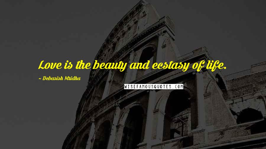 Debasish Mridha Quotes: Love is the beauty and ecstasy of life.