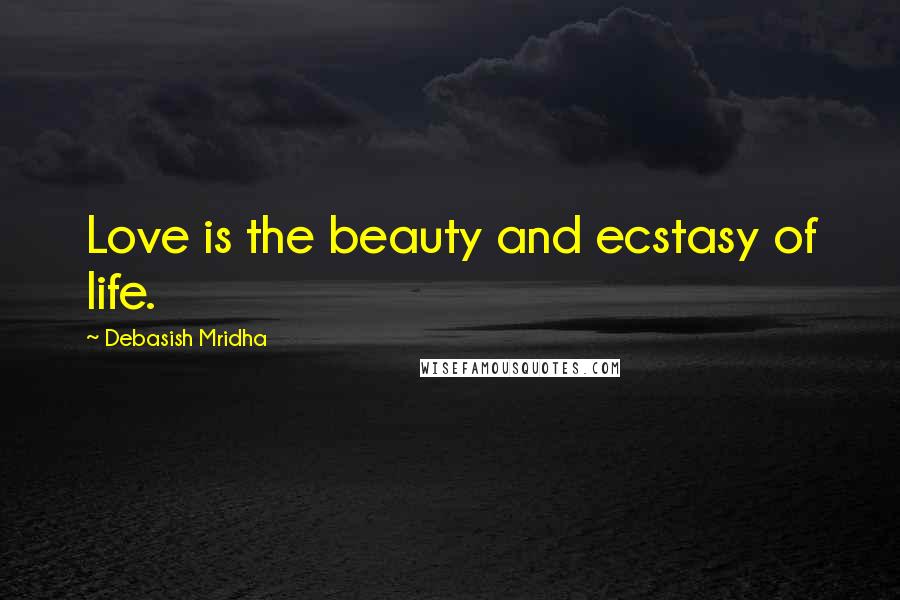 Debasish Mridha Quotes: Love is the beauty and ecstasy of life.