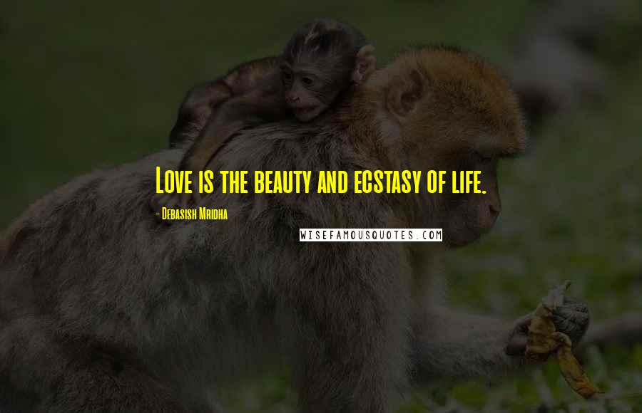 Debasish Mridha Quotes: Love is the beauty and ecstasy of life.