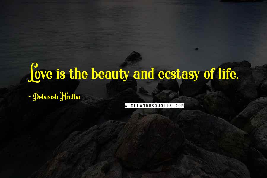 Debasish Mridha Quotes: Love is the beauty and ecstasy of life.