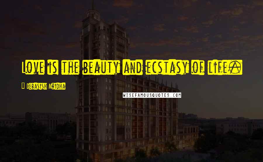 Debasish Mridha Quotes: Love is the beauty and ecstasy of life.