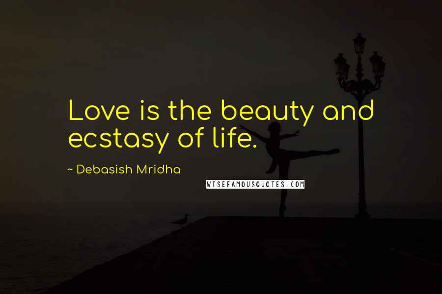 Debasish Mridha Quotes: Love is the beauty and ecstasy of life.