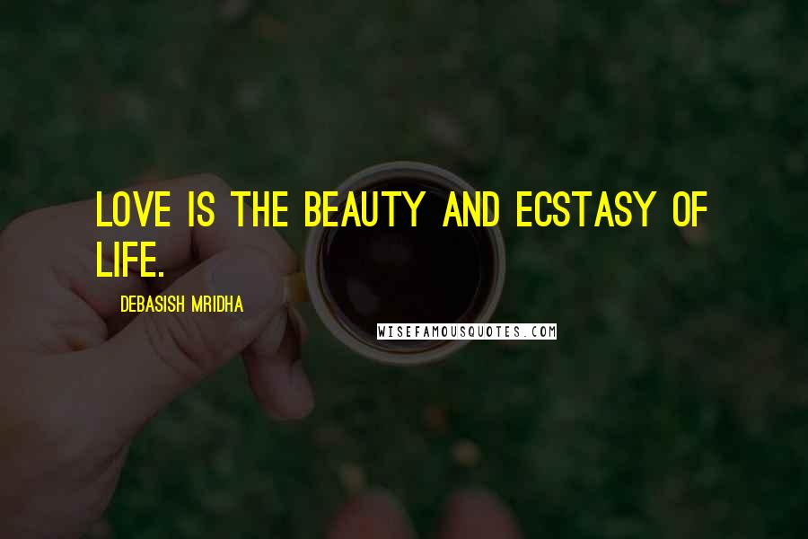 Debasish Mridha Quotes: Love is the beauty and ecstasy of life.