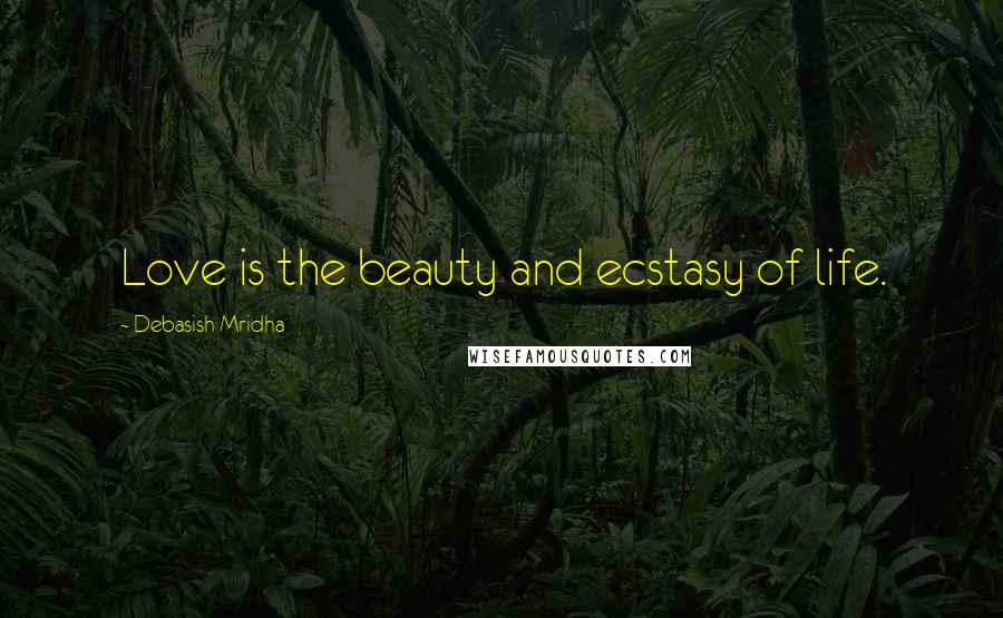 Debasish Mridha Quotes: Love is the beauty and ecstasy of life.