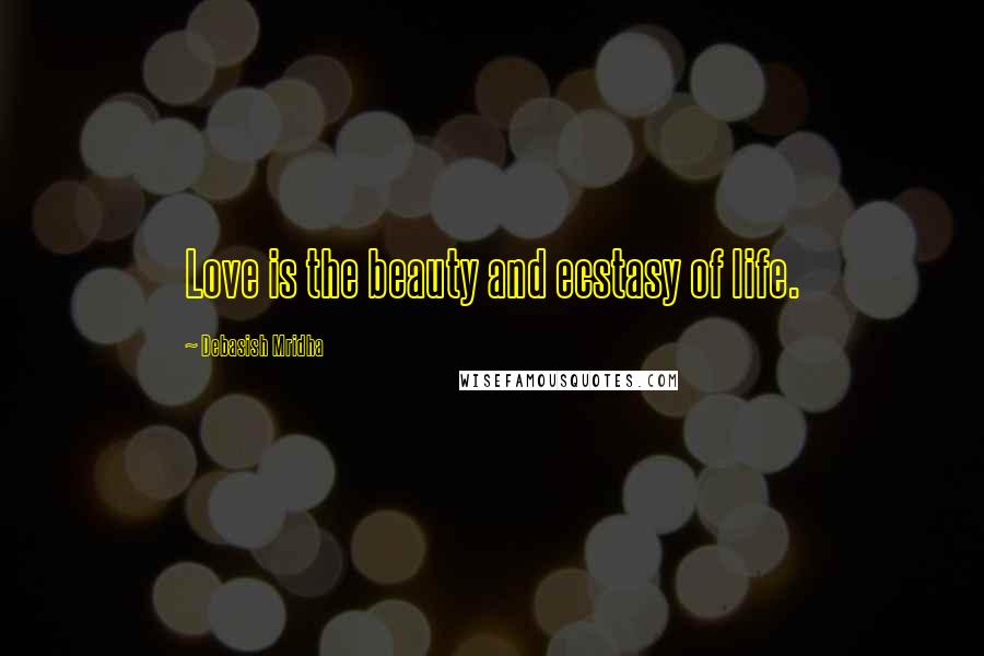 Debasish Mridha Quotes: Love is the beauty and ecstasy of life.