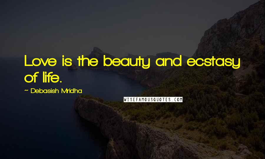 Debasish Mridha Quotes: Love is the beauty and ecstasy of life.